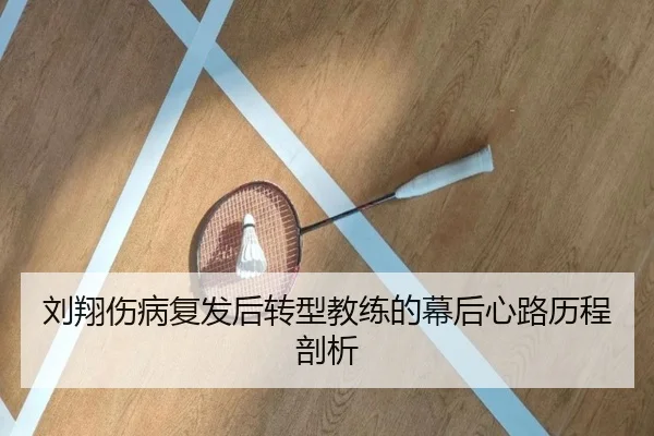 刘翔伤病复发后转型教练的幕后心路历程剖析